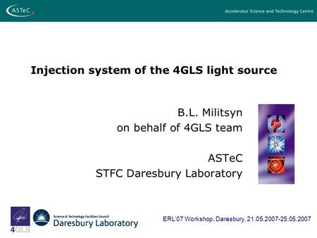 Injection system of the 4GLS light source B.L. Militsyn on behalf of 4GLS team ASTeC STFC Daresbury Laboratory ERL07 Workshop, Daresbury, 21.05.2007-25.05.2007.