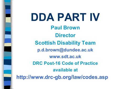 DDA PART IV Paul Brown Director Scottish Disability Team  DRC Post-16 Code of Practice available at