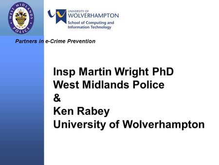 Insp Martin Wright PhD West Midlands Police & Ken Rabey University of Wolverhampton Partners in e-Crime Prevention.