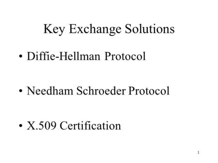 1 Key Exchange Solutions Diffie-Hellman Protocol Needham Schroeder Protocol X.509 Certification.