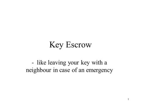1 Key Escrow - like leaving your key with a neighbour in case of an emergency.