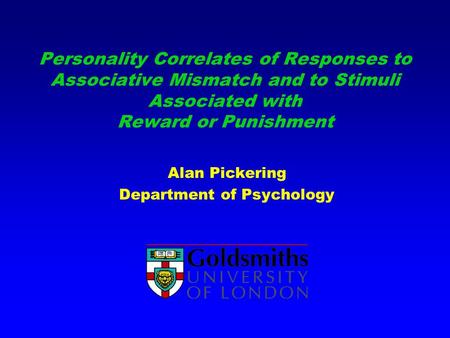 Personality Correlates of Responses to Associative Mismatch and to Stimuli Associated with Reward or Punishment Alan Pickering Department of Psychology.