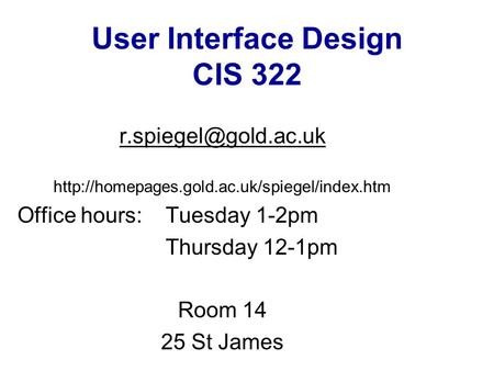 User Interface Design CIS 322  Office hours: Tuesday 1-2pm Thursday 12-1pm Room 14 25.