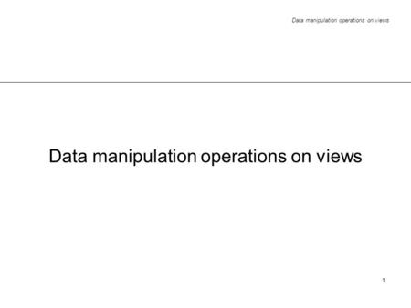 Data manipulation operations on views 1. 2 Outline retrieval operations in theory in practice (SQL92 and PostgreSQL) update operations in theory - basics.