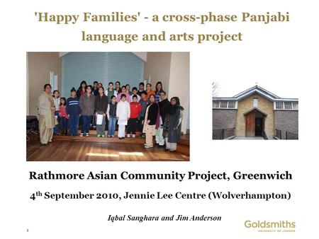 1 'Happy Families' - a cross-phase Panjabi language and arts project Rathmore Asian Community Project, Greenwich 4 th September 2010, Jennie Lee Centre.
