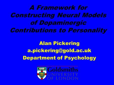 A Framework for Constructing Neural Models of Dopaminergic Contributions to Personality Alan Pickering Department of Psychology.