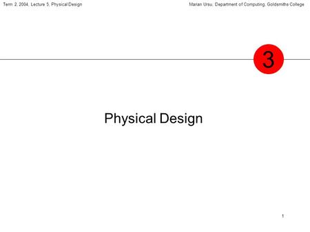 1 Term 2, 2004, Lecture 5, Physical DesignMarian Ursu, Department of Computing, Goldsmiths College Physical Design 3.