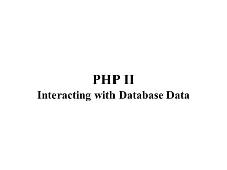 PHP II Interacting with Database Data. The whole idea of a database-driven website is to enable the content of the site to reside in a database, and to.