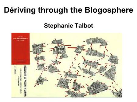 Dériving through the Blogosphere Stephanie Talbot.