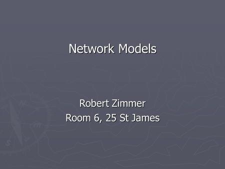 Network Models Robert Zimmer Room 6, 25 St James.