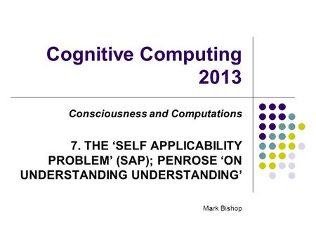 Cognitive Computing 2013 Consciousness and Computations 7. THE SELF APPLICABILITY PROBLEM (SAP); PENROSE ON UNDERSTANDING UNDERSTANDING Mark Bishop.