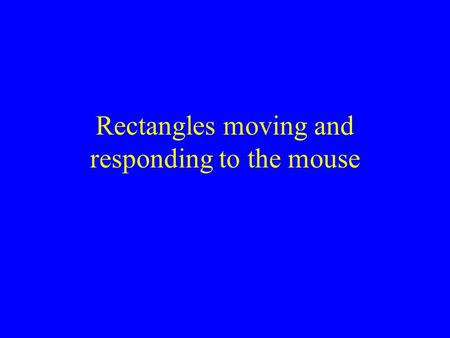 Rectangles moving and responding to the mouse. We want a window with a pile of rectangles in it When we click a rectangle it changes from filled to unfilled.