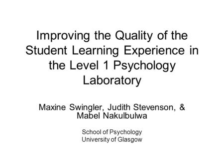 Improving the Quality of the Student Learning Experience in the Level 1 Psychology Laboratory Maxine Swingler, Judith Stevenson, & Mabel Nakulbulwa School.