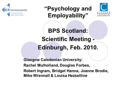 Psychology and Employability BPS Scotland: Scientific Meeting - Edinburgh, Feb. 2010. Glasgow Caledonian University: Rachel Mulholland, Douglas Forbes,