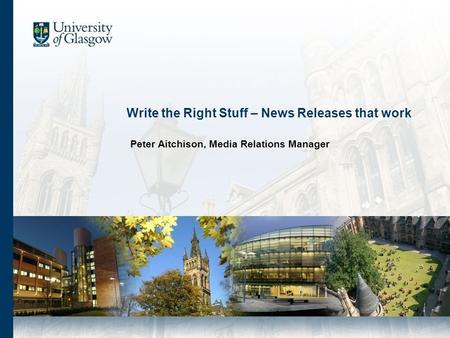 Write the Right Stuff – News Releases that work Peter Aitchison, Media Relations Manager.