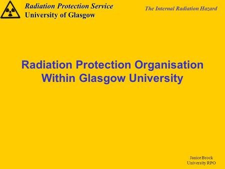 Radiation Protection Service University of Glasgow The Internal Radiation Hazard Janice Brock University RPO Radiation Protection Organisation Within Glasgow.