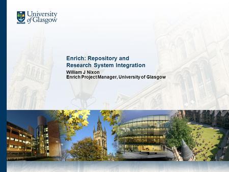 Enrich: Repository and Research System Integration William J Nixon Enrich Project Manager, University of Glasgow.