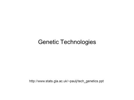 Genetic Technologies I should also acknowledge in advance all the people whose teaching material I’ve pinched off the web for these talks. http://www.stats.gla.ac.uk/~paulj/tech_genetics.ppt.