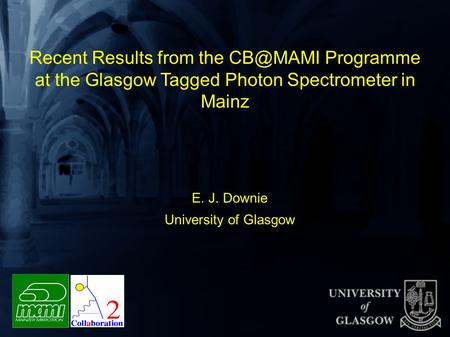 Recent Results from the Programme at the Glasgow Tagged Photon Spectrometer in Mainz E. J. Downie University of Glasgow.