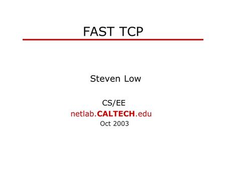 FAST TCP Steven Low CS/EE netlab.CALTECH.edu Oct 2003.