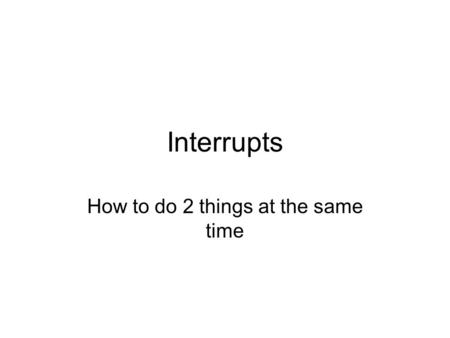 Interrupts How to do 2 things at the same time. Need for interrupts Computers often have to deal with asynchronous events. That is to say events that.