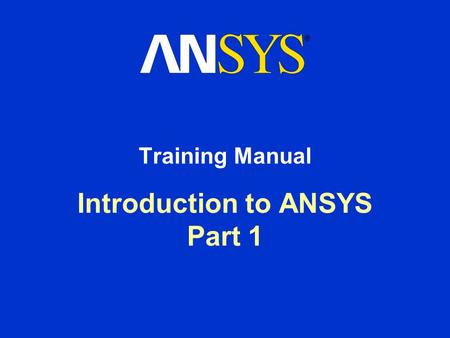Introduction to ANSYS Part 1 Training Manual. Inventory Number: 002268 First Edition ANSYS Release: 10.0 Published Date: February 7, 2006 Registered Trademarks: