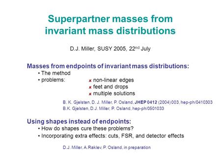 Superpartner masses from invariant mass distributions D.J. Miller, SUSY 2005, 22 nd July Masses from endpoints of invariant mass distributions: The method.
