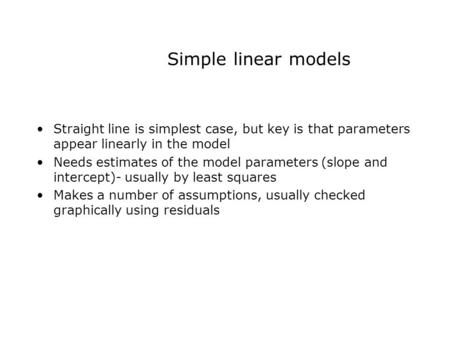 Simple linear models Straight line is simplest case, but key is that parameters appear linearly in the model Needs estimates of the model parameters (slope.