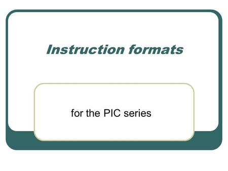 Instruction formats for the PIC series. ROM encoding Instructions are encoded in binary in ROM. The instructions are fixed format, each occupying 14 bits.