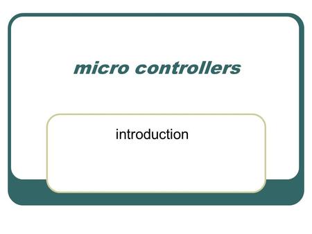Micro controllers introduction. Areas of use You are used to chips like the Pentium and the Athlon, but in terms of installed machines these are a small.