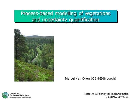 Process-based modelling of vegetations and uncertainty quantification Marcel van Oijen (CEH-Edinburgh) Statistics for Environmental Evaluation Glasgow,