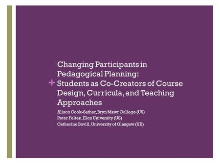 + Changing Participants in Pedagogical Planning: Students as Co-Creators of Course Design, Curricula, and Teaching Approaches Alison Cook-Sather, Bryn.