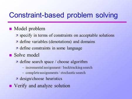 Constraint-based problem solving n Model problem ä specify in terms of constraints on acceptable solutions ä define variables (denotations) and domains.