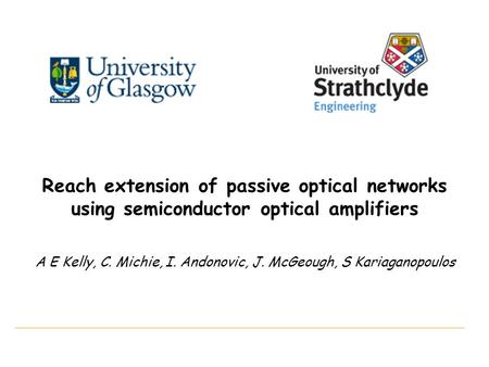 Reach extension of passive optical networks using semiconductor optical amplifiers A E Kelly, C. Michie, I. Andonovic, J. McGeough, S Kariaganopoulos.