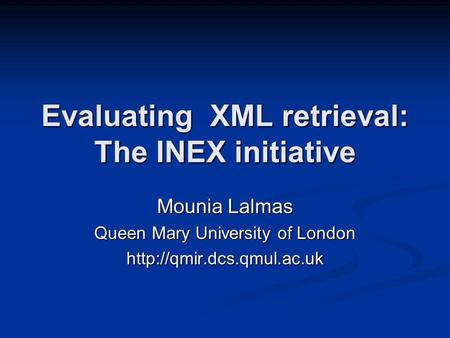 Evaluating XML retrieval: The INEX initiative Mounia Lalmas Queen Mary University of London