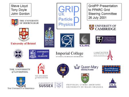 GridPP Presentation to PPARC Grid Steering Committee 26 July 2001 Steve Lloyd Tony Doyle John Gordon.