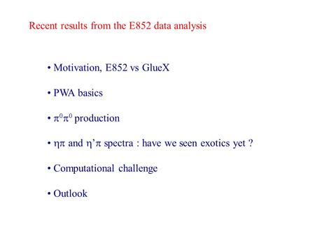 Recent results from the E852 data analysis Motivation, E852 vs GlueX PWA basics 0 0 production and spectra : have we seen exotics yet ? Computational challenge.