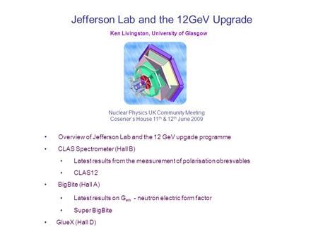 Jefferson Lab and the 12GeV Upgrade Nuclear Physics UK Community Meeting Coseners House 11 th & 12 th June 2009 Ken Livingston, University of Glasgow Overview.