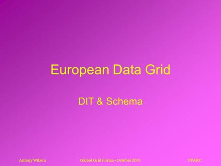 PPARCAntony WilsonGlobal Grid Forum - October 2001 European Data Grid DIT & Schema.