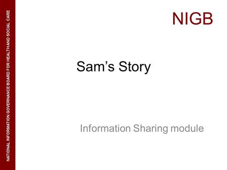 NIGB NATIONAL INFORMATION GOVERNANCE BOARD FOR HEALTH AND SOCIAL CARE Sams Story Information Sharing module.