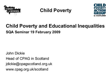 Child Poverty Child Poverty and Educational Inequalities SQA Seminar 19 February 2009 John Dickie Head of CPAG in Scotland