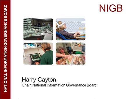 NIGB NATIONAL INFORMATION GOVERNANCE BOARD Harry Cayton, Chair, National Information Governance Board.
