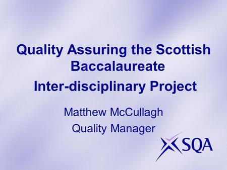 Quality Assuring the Scottish Baccalaureate Inter-disciplinary Project Matthew McCullagh Quality Manager.
