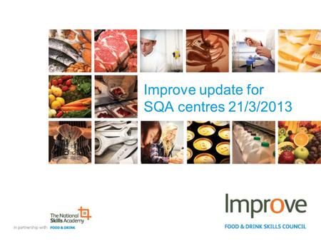 Improve update for SQA centres 21/3/2013. SVQ agenda for today Overview of the review and consultation Introduction to the new SVQs Key changes made to.
