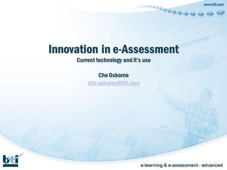 E-learning & e-assessment - advanced Innovation in e-Assessment Current technology and its use Che Osborne
