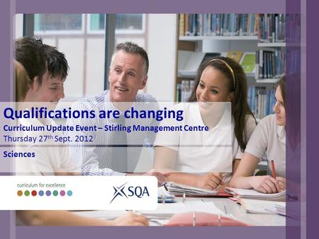 Qualifications are changing Curriculum Update Event – Stirling Management Centre Thursday 27 th Sept. 2012 Sciences.