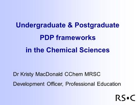 Undergraduate & Postgraduate PDP frameworks in the Chemical Sciences Dr Kristy MacDonald CChem MRSC Development Officer, Professional Education.