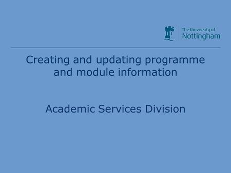 Academic Services Division Creating and updating programme and module information Academic Services Division.