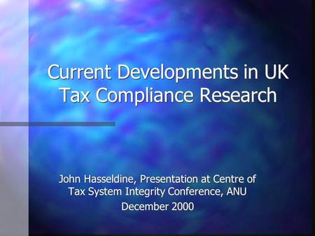 Current Developments in UK Tax Compliance Research John Hasseldine, Presentation at Centre of Tax System Integrity Conference, ANU December 2000.
