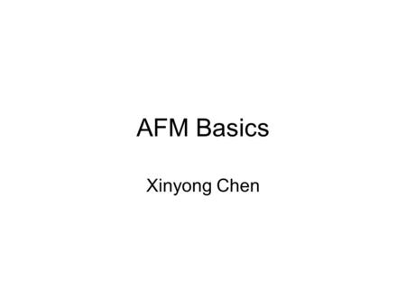 AFM Basics Xinyong Chen.